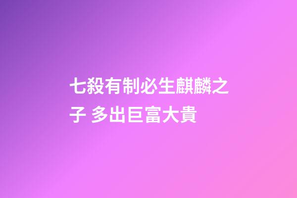 七殺有制必生麒麟之子 多出巨富大貴